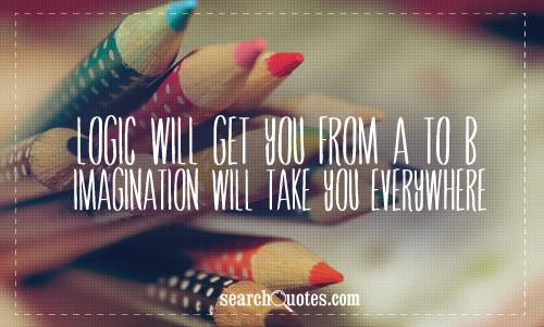 Quote Logic will get you from A to B, Imagination will take you everywhere
